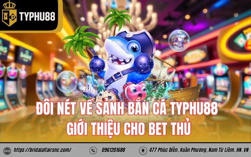 Đôi nét về sảnh bắn cá TyPhu88 giới thiệu cho bet thủ