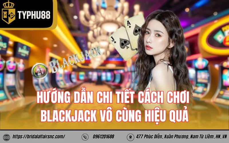 Hướng dẫn chi tiết cách chơi blackjack vô cùng hiệu quả