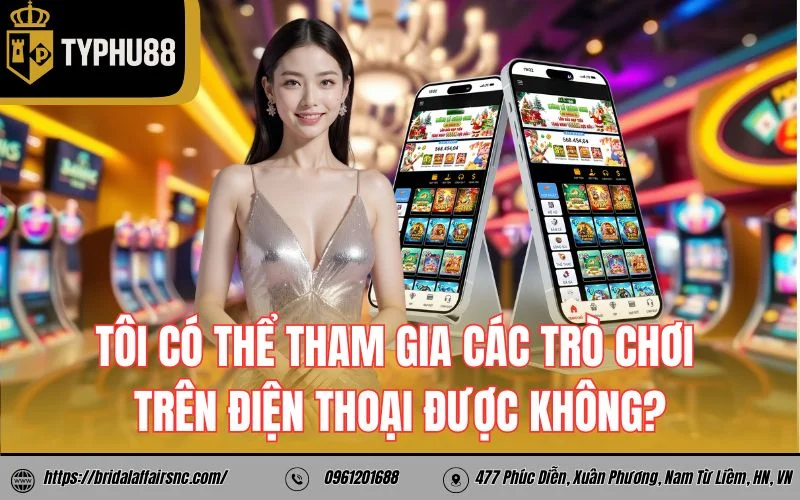 Tôi có thể tham gia các trò chơi của trên điện thoại được không?