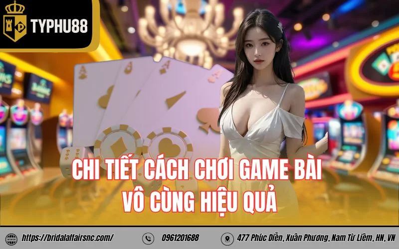 Chi tiết cách chơi game bài vô cùng hiệu quả