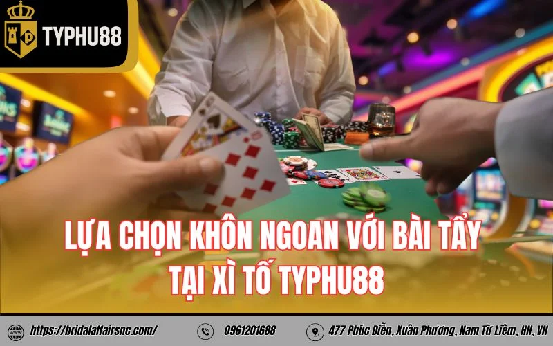Lựa chọn khôn ngoan với bài tẩy tại xì tố TyPhu88
