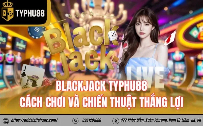 Blackjack Typhu88 - Cách chơi và chiến thuật thắng lợi