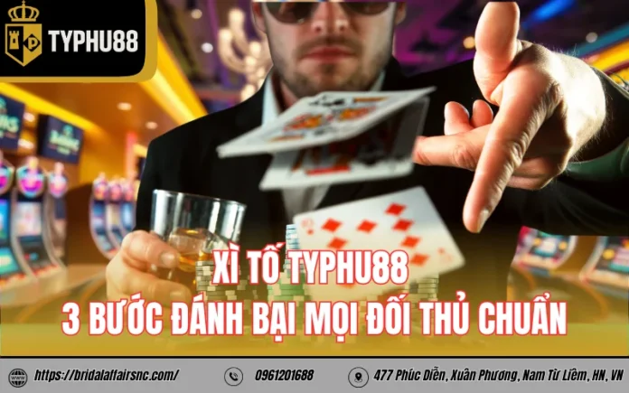 Xì tố TyPhu88 - 3 bước đánh bại mọi đối thủ chuẩn
